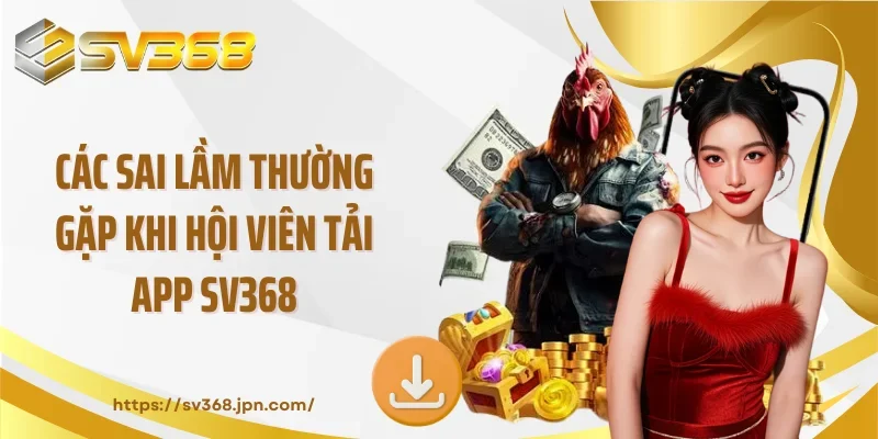 Các sai lầm thường gặp khi hội viên tải app SV368