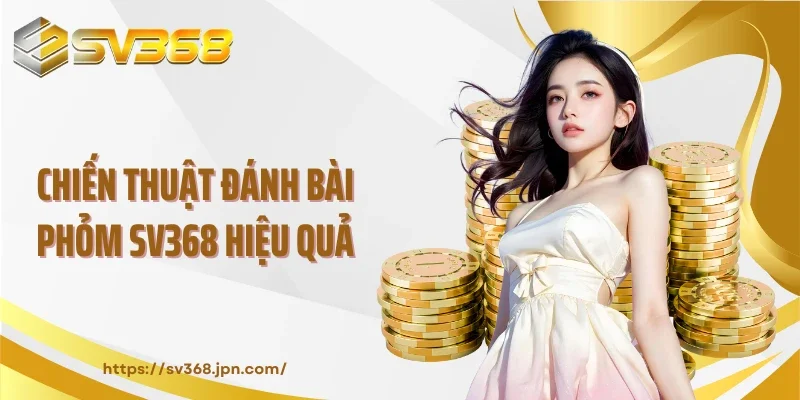 Chiến thuật đánh bài phỏm SV368 hiệu quả