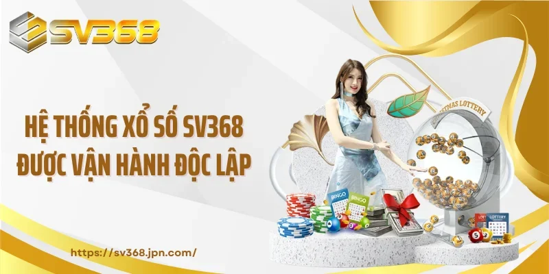 Hệ thống xổ số SV368 được vận hành độc lập
