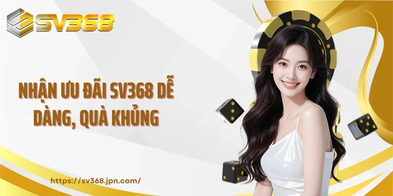 Nhận ưu đãi SV368 dễ dàng, quà khủng