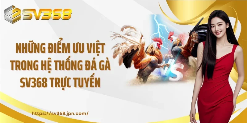 Những điểm ưu việt trong hệ thống đá gà SV368 trực tuyến