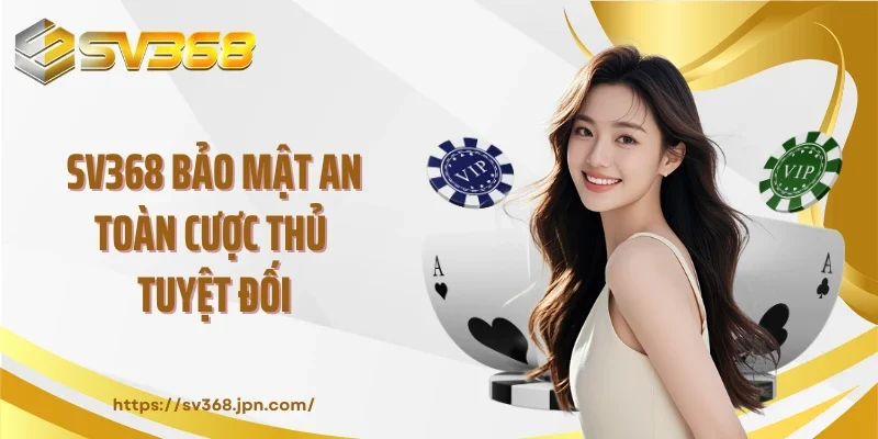 SV368 bảo mật an toàn cược thủ tuyệt đối