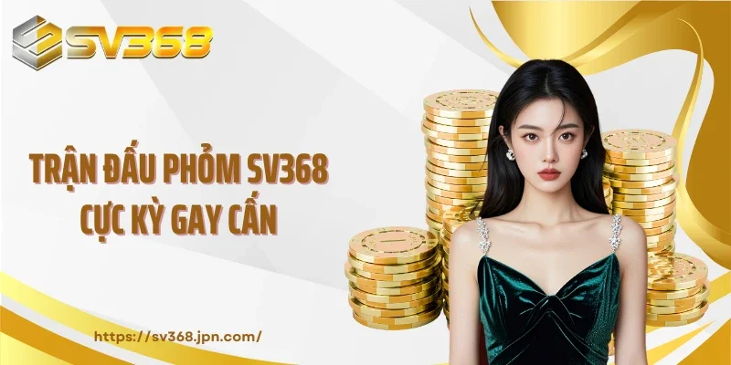 Trận đấu phỏm SV368 cực kỳ gay cấn