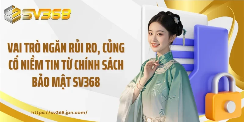 Vai trò ngăn rủi ro, củng cố niềm tin từ chính sách bảo mật SV368
