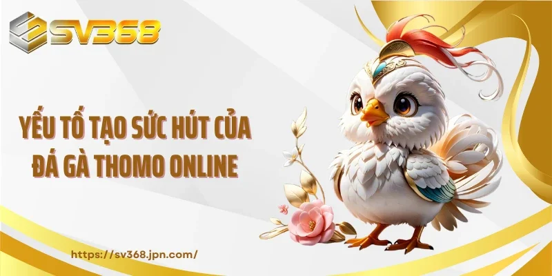 Yếu tố tạo sức hút của đá gà Thomo online